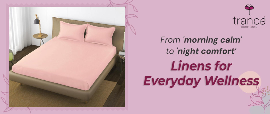 From 'morning calm' to 'night comfort' - Linens for Everyday Wellness